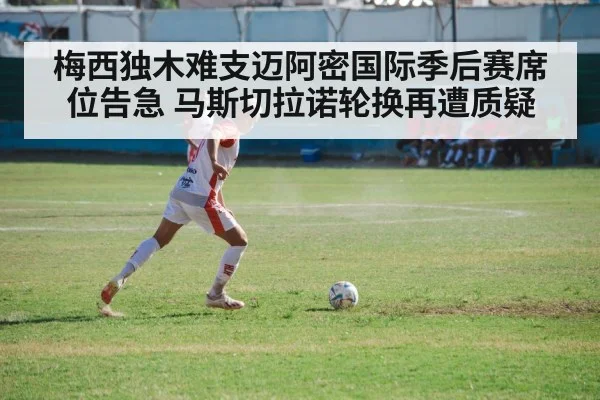 梅西独木难支迈阿密国际季后赛席位告急 马斯切拉诺轮换再遭质疑