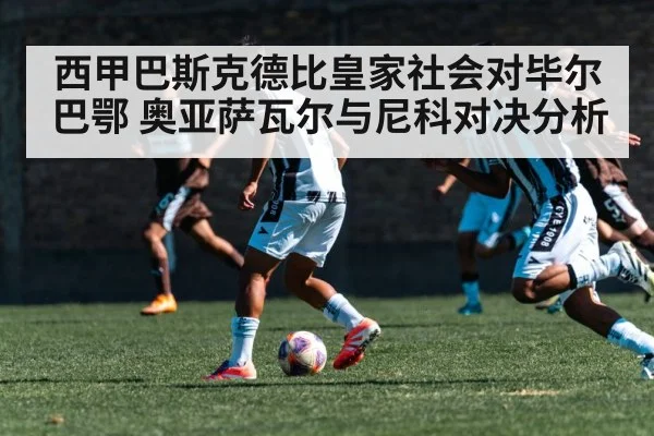 西甲巴斯克德比皇家社会对毕尔巴鄂 奥亚萨瓦尔与尼科对决分析（kaiyun）